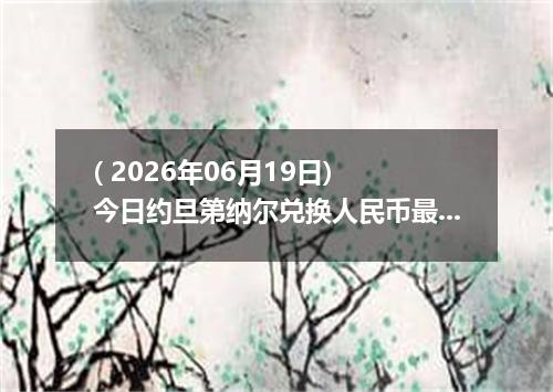 ( 2026年06月19日) 今日约旦第纳尔兑换人民币最新汇率行情