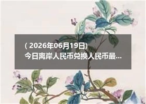 ( 2026年06月19日) 今日离岸人民币兑换人民币最新汇率行情