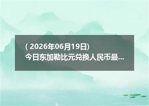 ( 2026年06月19日) 今日东加勒比元兑换人民币最新汇率行情