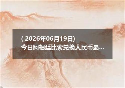 ( 2026年06月19日) 今日阿根廷比索兑换人民币最新汇率行情
