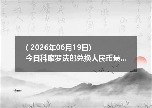 ( 2026年06月19日) 今日科摩罗法郎兑换人民币最新汇率行情
