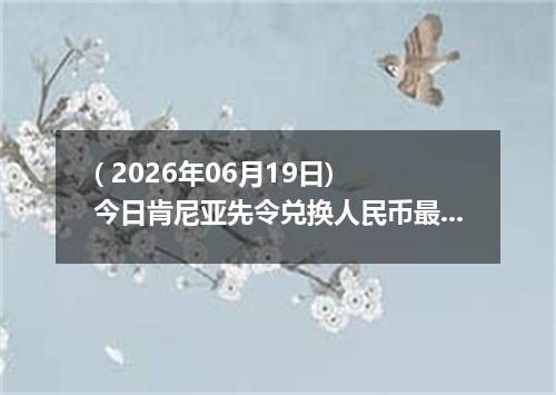 ( 2026年06月19日) 今日肯尼亚先令兑换人民币最新汇率行情