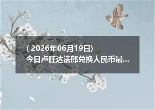 ( 2026年06月19日) 今日卢旺达法郎兑换人民币最新汇率行情