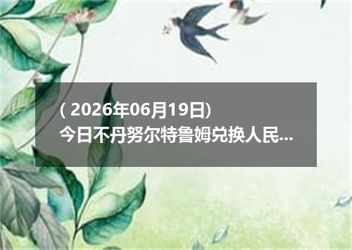 ( 2026年06月19日) 今日不丹努尔特鲁姆兑换人民币最新汇率行情