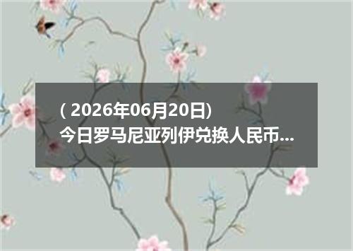 ( 2026年06月20日) 今日罗马尼亚列伊兑换人民币最新汇率行情
