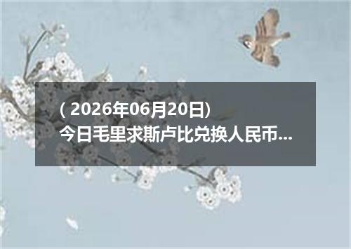 ( 2026年06月20日) 今日毛里求斯卢比兑换人民币最新汇率行情
