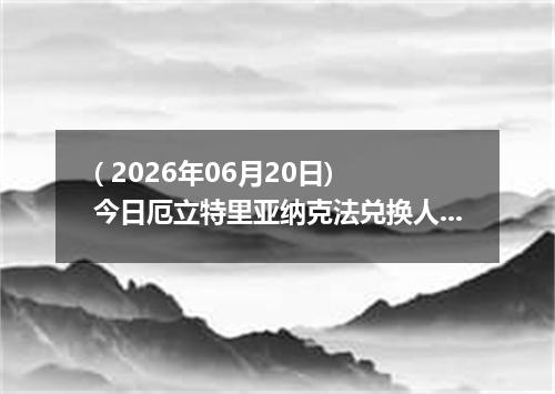 ( 2026年06月20日) 今日厄立特里亚纳克法兑换人民币最新汇率行情