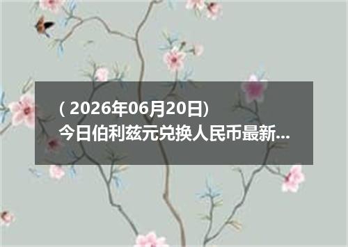 ( 2026年06月20日) 今日伯利兹元兑换人民币最新汇率行情