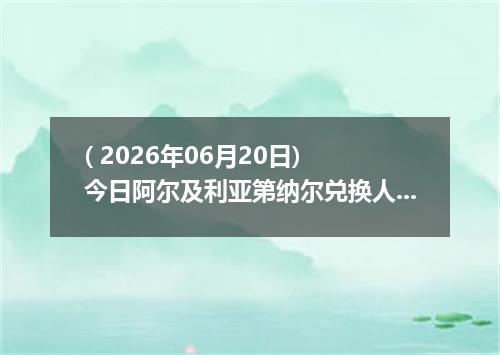 ( 2026年06月20日) 今日阿尔及利亚第纳尔兑换人民币最新汇率行情