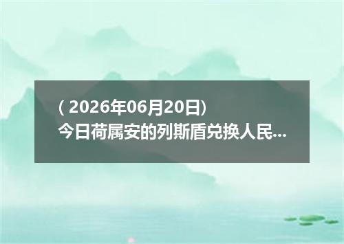 ( 2026年06月20日) 今日荷属安的列斯盾兑换人民币最新汇率行情