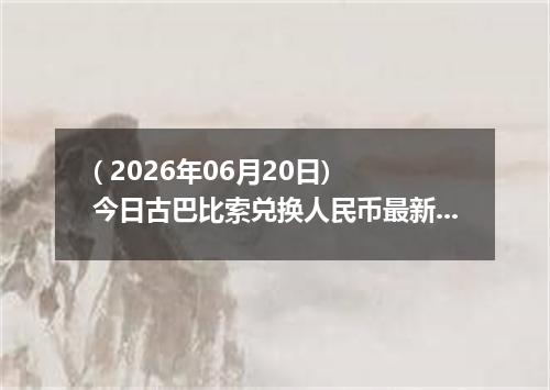 ( 2026年06月20日) 今日古巴比索兑换人民币最新汇率行情