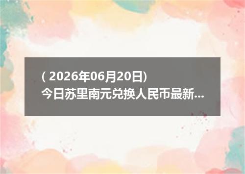 ( 2026年06月20日) 今日苏里南元兑换人民币最新汇率行情