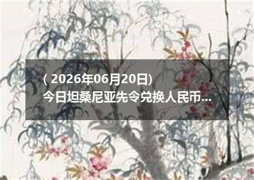 ( 2026年06月20日) 今日坦桑尼亚先令兑换人民币最新汇率行情