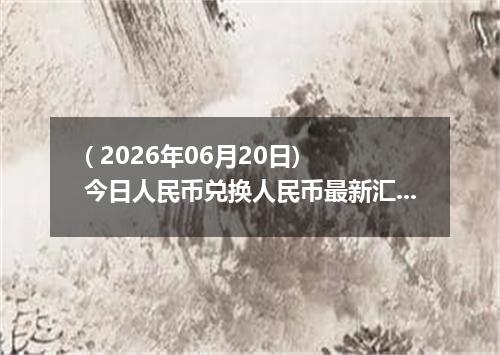 ( 2026年06月20日) 今日人民币兑换人民币最新汇率行情