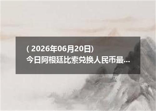 ( 2026年06月20日) 今日阿根廷比索兑换人民币最新汇率行情