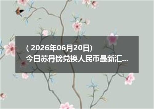 ( 2026年06月20日) 今日苏丹镑兑换人民币最新汇率行情