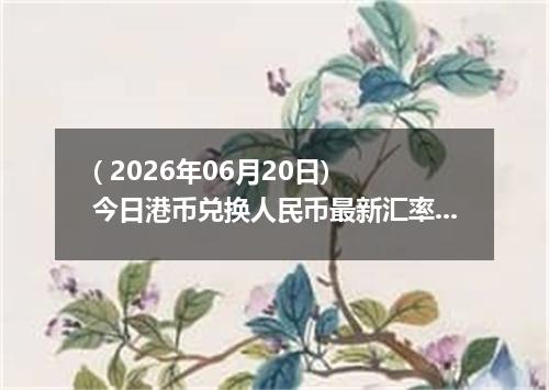 ( 2026年06月20日) 今日港币兑换人民币最新汇率行情