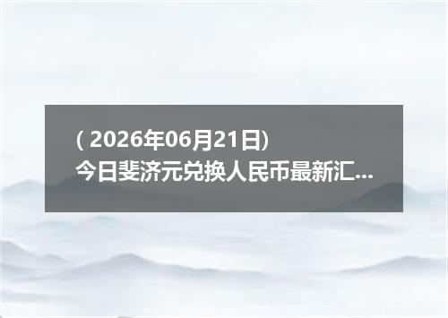 ( 2026年06月21日) 今日斐济元兑换人民币最新汇率行情