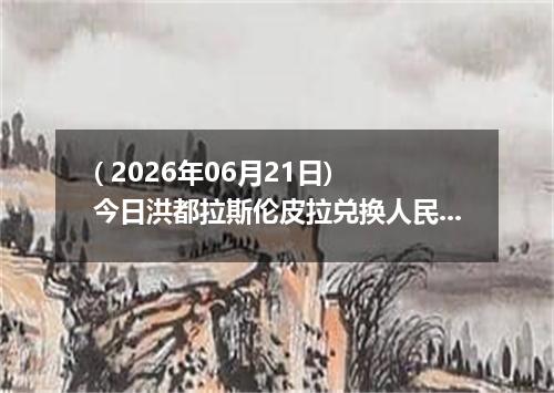 ( 2026年06月21日) 今日洪都拉斯伦皮拉兑换人民币最新汇率行情