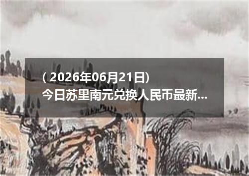 ( 2026年06月21日) 今日苏里南元兑换人民币最新汇率行情