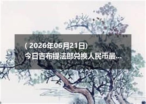 ( 2026年06月21日) 今日吉布提法郎兑换人民币最新汇率行情