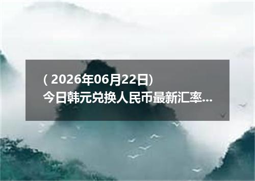 ( 2026年06月22日) 今日韩元兑换人民币最新汇率行情
